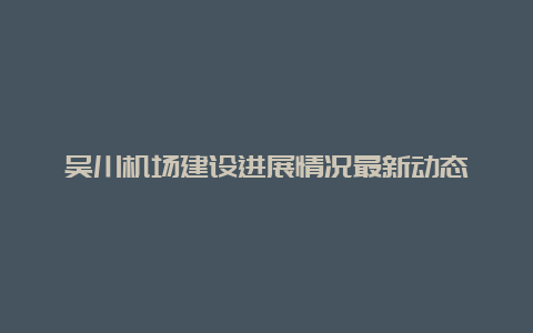 吴川机场建设进展情况最新动态