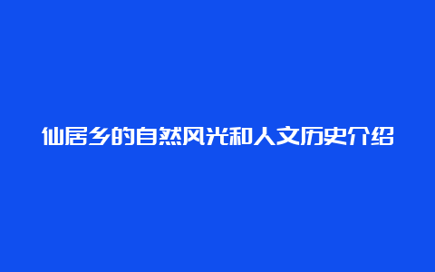 仙居乡的自然风光和人文历史介绍