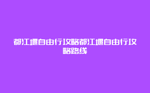 都江堰自由行攻略都江堰自由行攻略路线