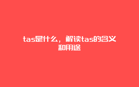 tas是什么，解读tas的含义和用途