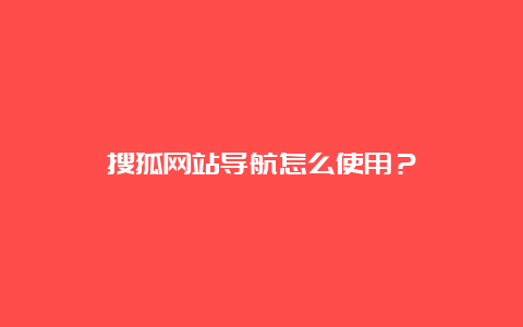 搜狐网站导航怎么使用？