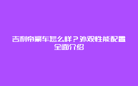 吉利帝豪车怎么样？外观性能配置全面介绍