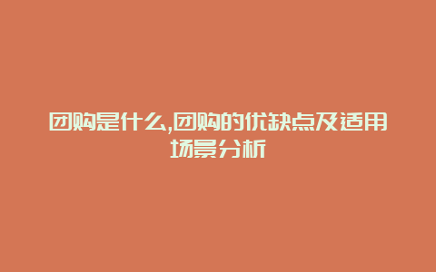 团购是什么,团购的优缺点及适用场景分析