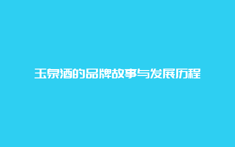 玉泉酒的品牌故事与发展历程