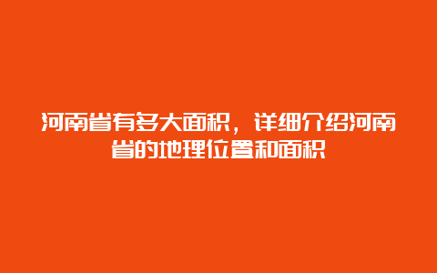 河南省有多大面积，详细介绍河南省的地理位置和面积