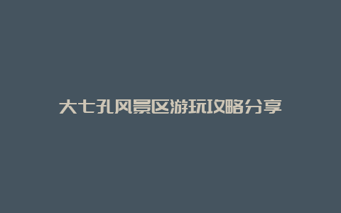 大七孔风景区游玩攻略分享