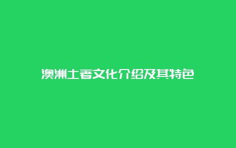 澳洲土著文化介绍及其特色