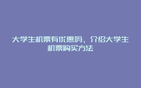 大学生机票有优惠吗，介绍大学生机票购买方法