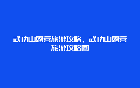 武功山露营旅游攻略，武功山露营旅游攻略图