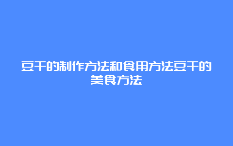 豆干的制作方法和食用方法豆干的美食方法