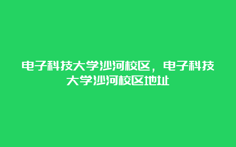 电子科技大学沙河校区，电子科技大学沙河校区地址