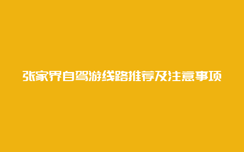 张家界自驾游线路推荐及注意事项