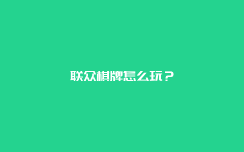 联众棋牌怎么玩？