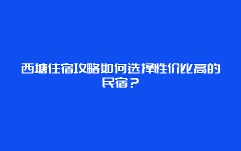 西塘住宿攻略如何选择性价比高的民宿？