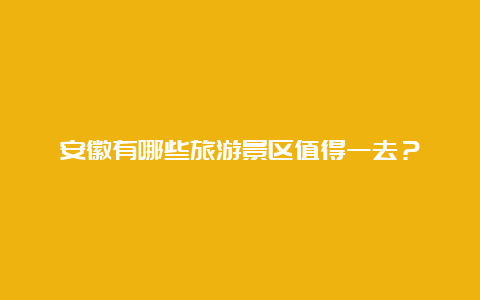 安徽有哪些旅游景区值得一去？