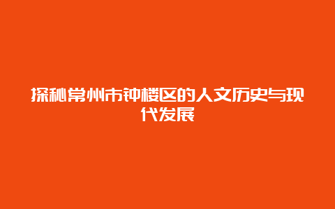 探秘常州市钟楼区的人文历史与现代发展