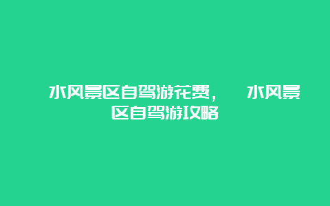 洈水风景区自驾游花费，洈水风景区自驾游攻略