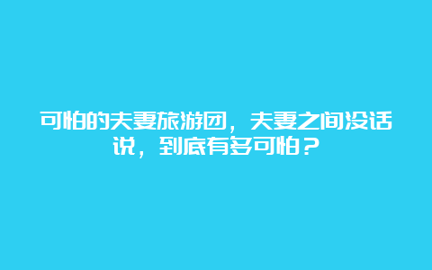 可怕的夫妻旅游团，夫妻之间没话说，到底有多可怕？