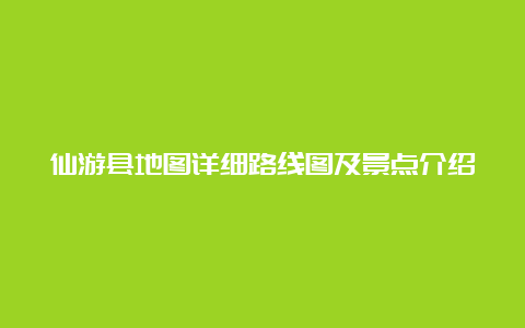 仙游县地图详细路线图及景点介绍