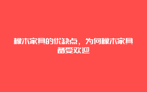 橡木家具的优缺点，为何橡木家具备受欢迎