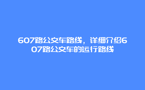 607路公交车路线，详细介绍607路公交车的运行路线