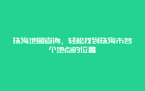 珠海地图查询，轻松找到珠海市各个地点的位置