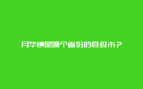 月华镇是哪个省份的县级市？