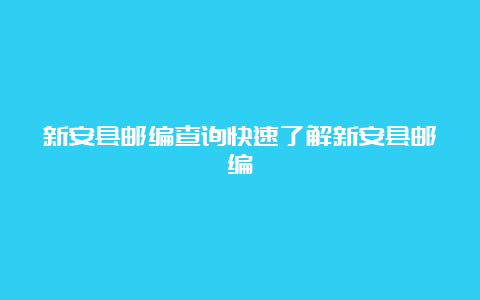 新安县邮编查询快速了解新安县邮编