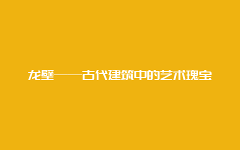 龙壁——古代建筑中的艺术瑰宝