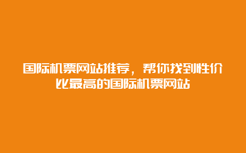 国际机票网站推荐，帮你找到性价比最高的国际机票网站