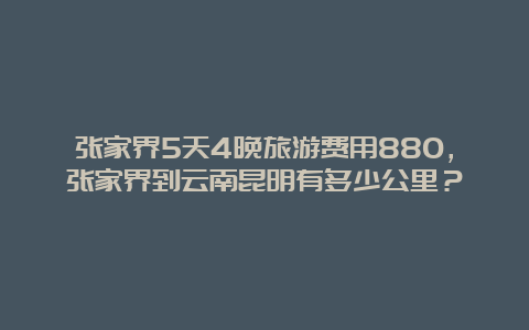 张家界5天4晚旅游费用880，张家界到云南昆明有多少公里？