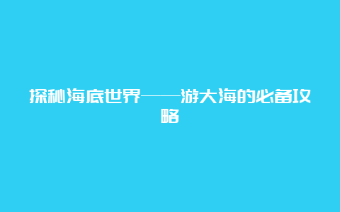 探秘海底世界——游大海的必备攻略