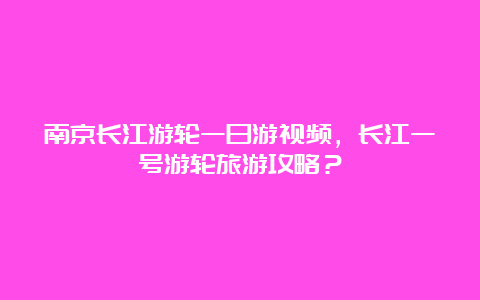 南京长江游轮一日游视频，长江一号游轮旅游攻略？