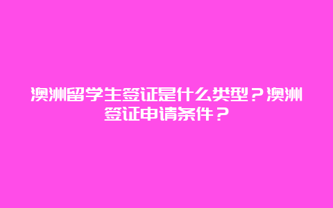 澳洲留学生签证是什么类型？澳洲签证申请条件？