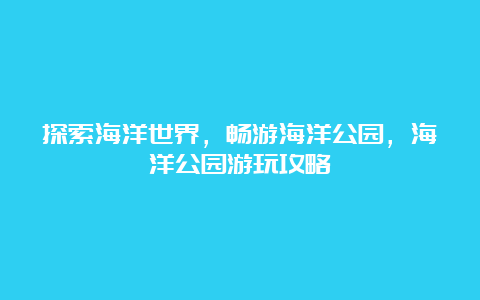 探索海洋世界，畅游海洋公园，海洋公园游玩攻略