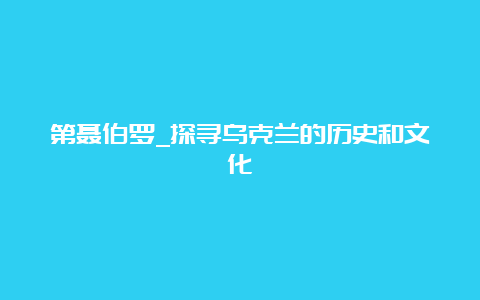 第聂伯罗_探寻乌克兰的历史和文化