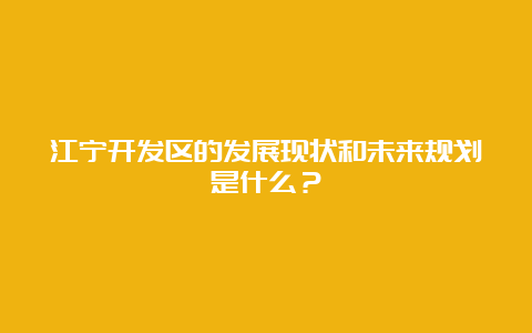 江宁开发区的发展现状和未来规划是什么？