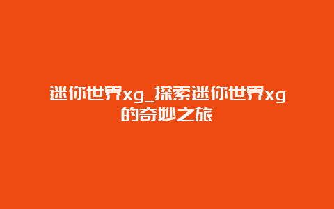 迷你世界xg_探索迷你世界xg的奇妙之旅