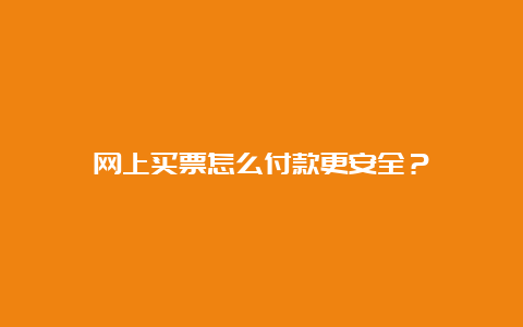 网上买票怎么付款更安全？