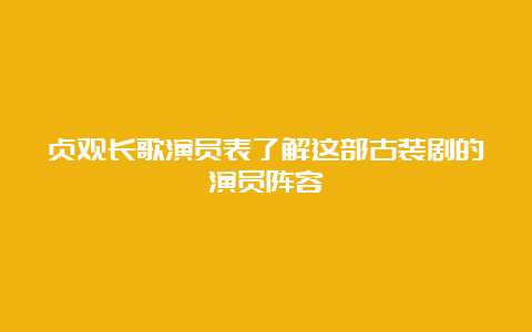 贞观长歌演员表了解这部古装剧的演员阵容