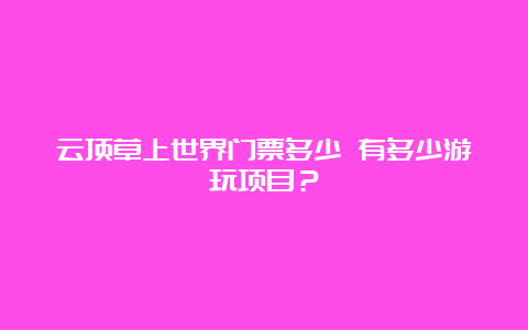 云顶草上世界门票多少 有多少游玩项目？