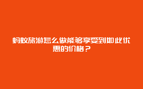 蚂蚁旅游怎么做能够享受到如此优惠的价格？