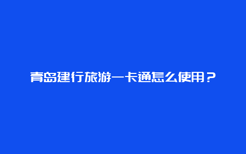 青岛建行旅游一卡通怎么使用？