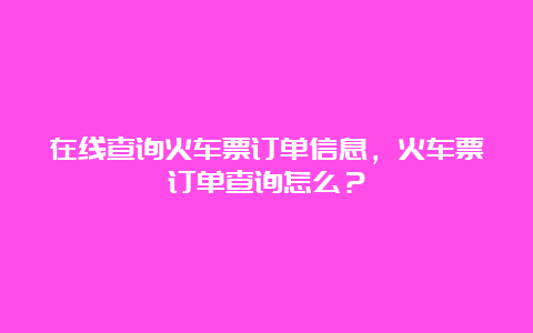 在线查询火车票订单信息，火车票订单查询怎么？