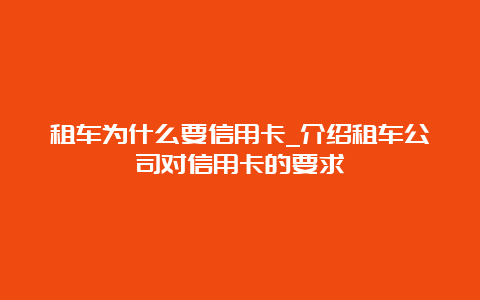 租车为什么要信用卡_介绍租车公司对信用卡的要求