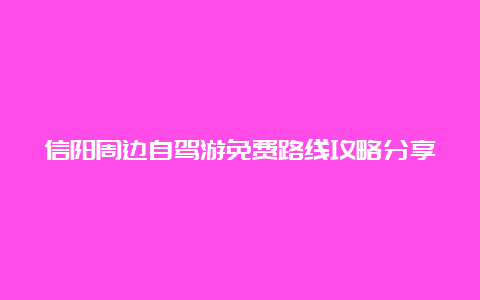 信阳周边自驾游免费路线攻略分享