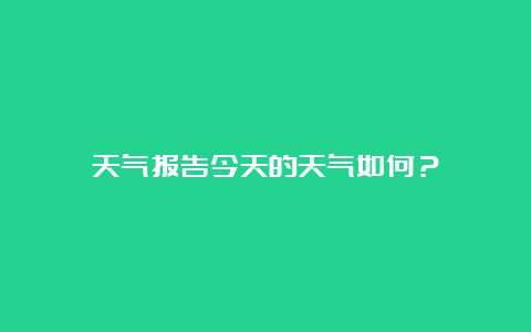 天气报告今天的天气如何？