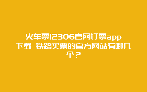 火车票12306官网订票app下载 铁路买票的官方网站有哪几个？