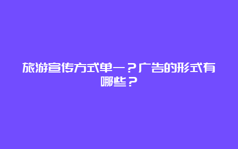 旅游宣传方式单一？广告的形式有哪些？