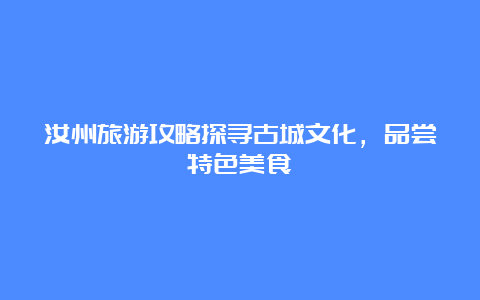 汝州旅游攻略探寻古城文化，品尝特色美食